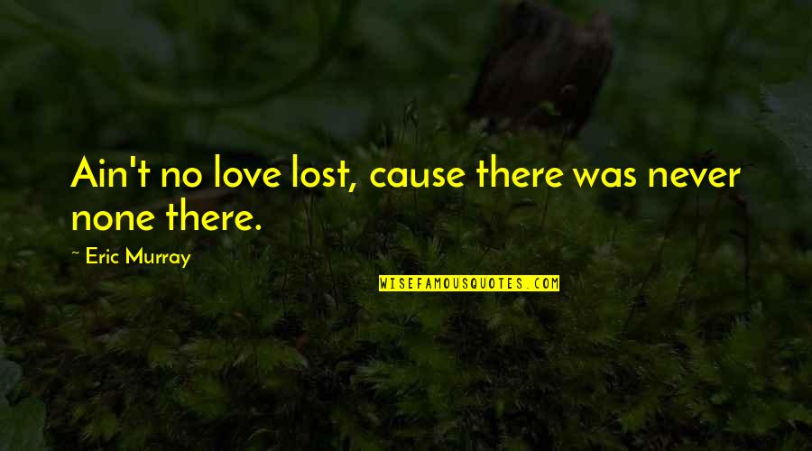Ex Husband Death Quotes By Eric Murray: Ain't no love lost, cause there was never