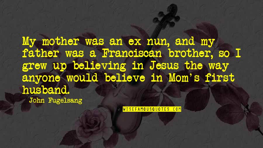 Ex Husband Quotes By John Fugelsang: My mother was an ex-nun, and my father