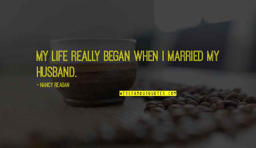 Ex Husband Quotes By Nancy Reagan: My life really began when I married my