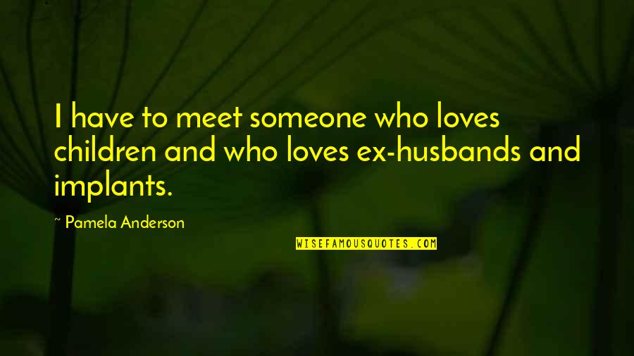 Ex Husband Quotes By Pamela Anderson: I have to meet someone who loves children