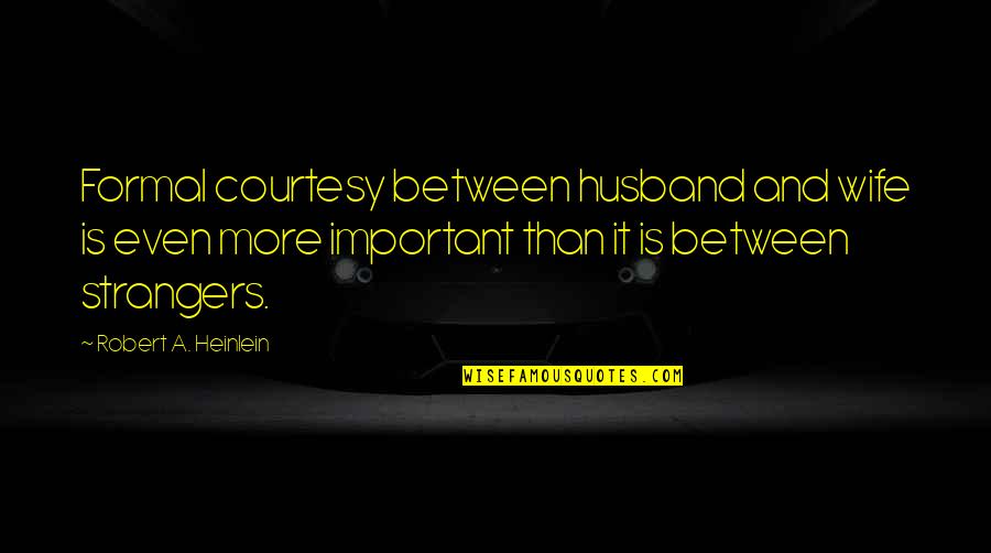 Ex Husband Quotes By Robert A. Heinlein: Formal courtesy between husband and wife is even