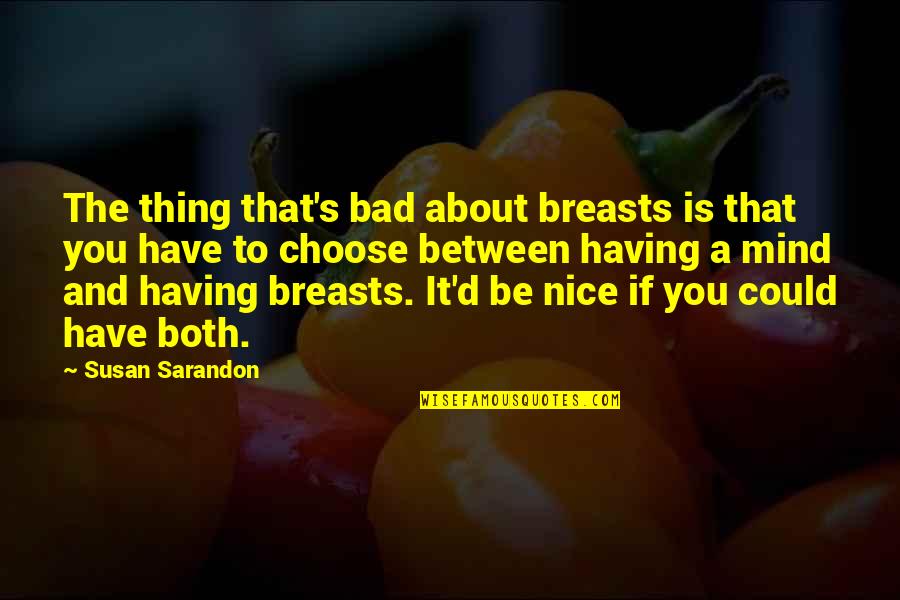 Ex Husbands Downgrading Quotes By Susan Sarandon: The thing that's bad about breasts is that