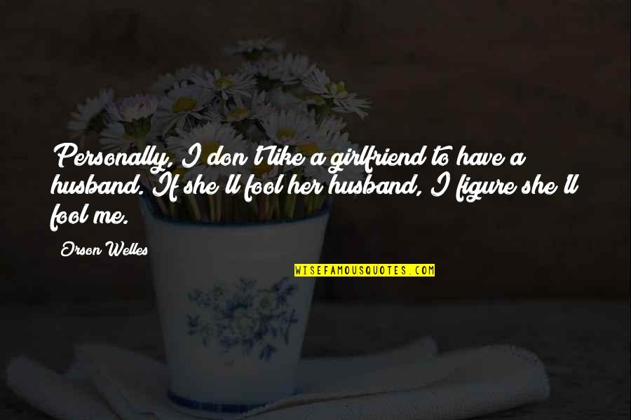 Ex Husband's Girlfriend Quotes By Orson Welles: Personally, I don't like a girlfriend to have