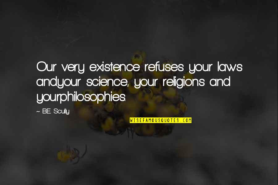 Ex In Laws Quotes By B.E. Scully: Our very existence refuses your laws andyour science,