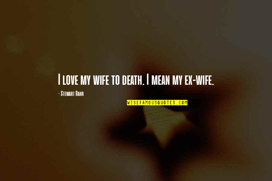 Ex Love Quotes By Stewart Rahr: I love my wife to death. I mean