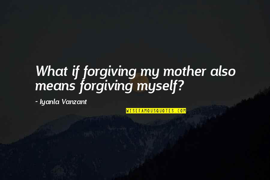 Ex Means Quotes By Iyanla Vanzant: What if forgiving my mother also means forgiving