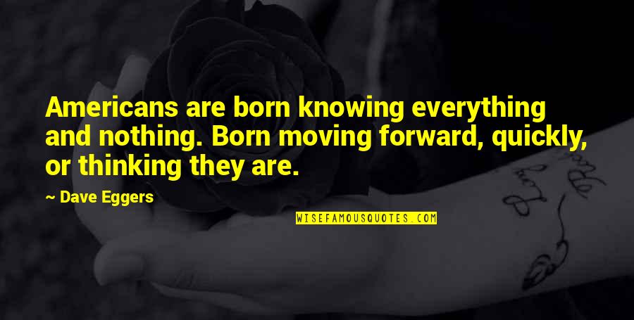 Ex Moving On Quickly Quotes By Dave Eggers: Americans are born knowing everything and nothing. Born