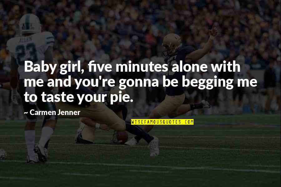 Ex New Girl Quotes By Carmen Jenner: Baby girl, five minutes alone with me and Ex New Girl Quotes By Carmen Jenner: Baby girl, five minutes alone with me and