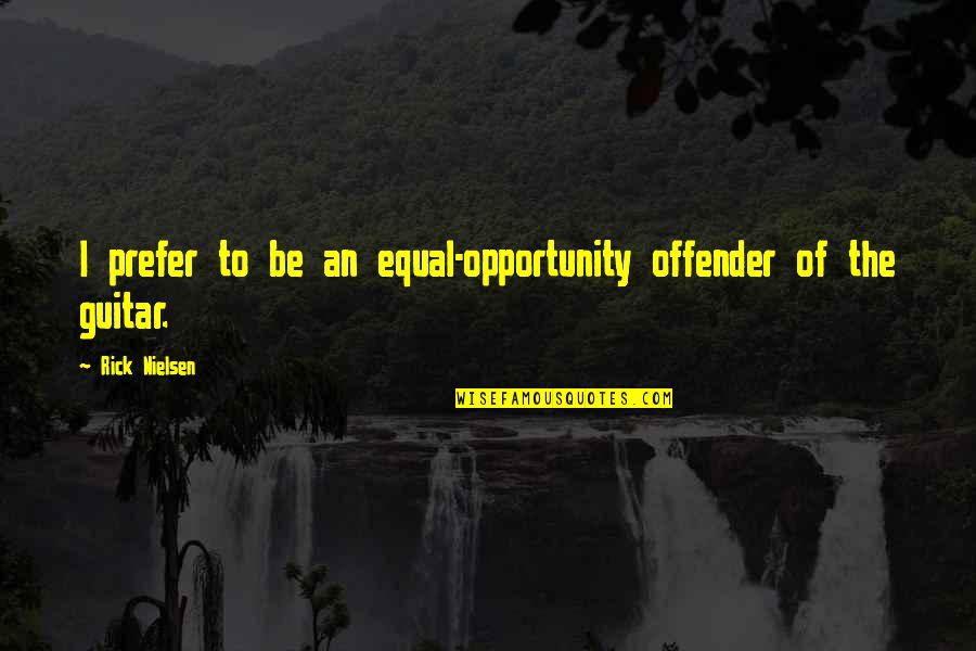 Ex Offender Quotes By Rick Nielsen: I prefer to be an equal-opportunity offender of Ex Offender Quotes By Rick Nielsen: I prefer to be an equal-opportunity offender of