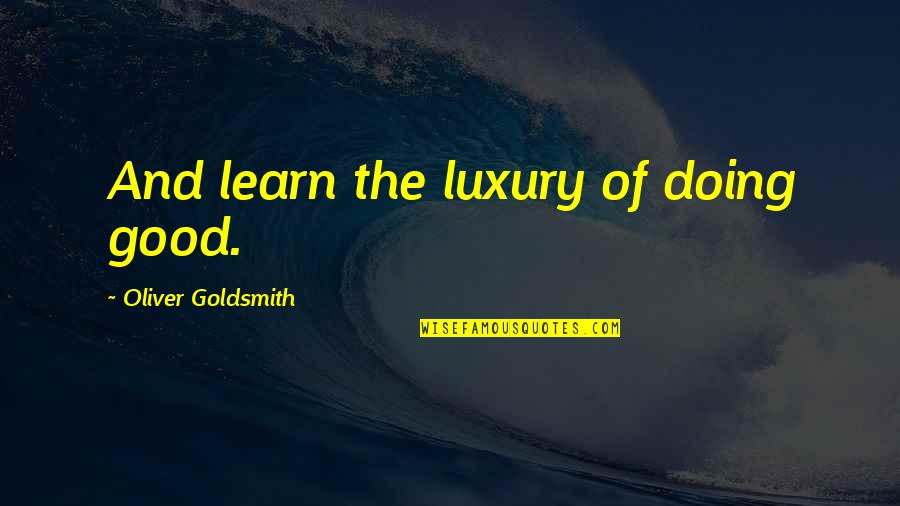Ex Posting Bitter Quotes By Oliver Goldsmith: And learn the luxury of doing good.