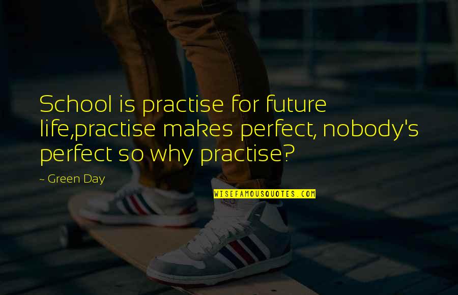 Ex Priest Stories Quotes By Green Day: School is practise for future life,practise makes perfect, Ex Priest Stories Quotes By Green Day: School is practise for future life,practise makes perfect,