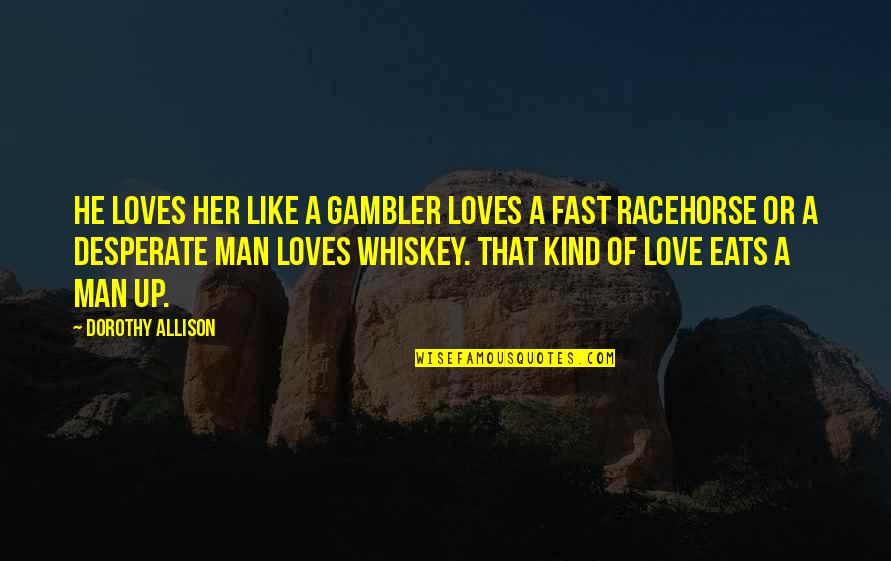 Ex Racehorse Quotes By Dorothy Allison: He loves her like a gambler loves a
