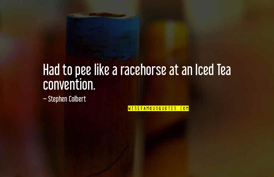 Ex Racehorse Quotes By Stephen Colbert: Had to pee like a racehorse at an