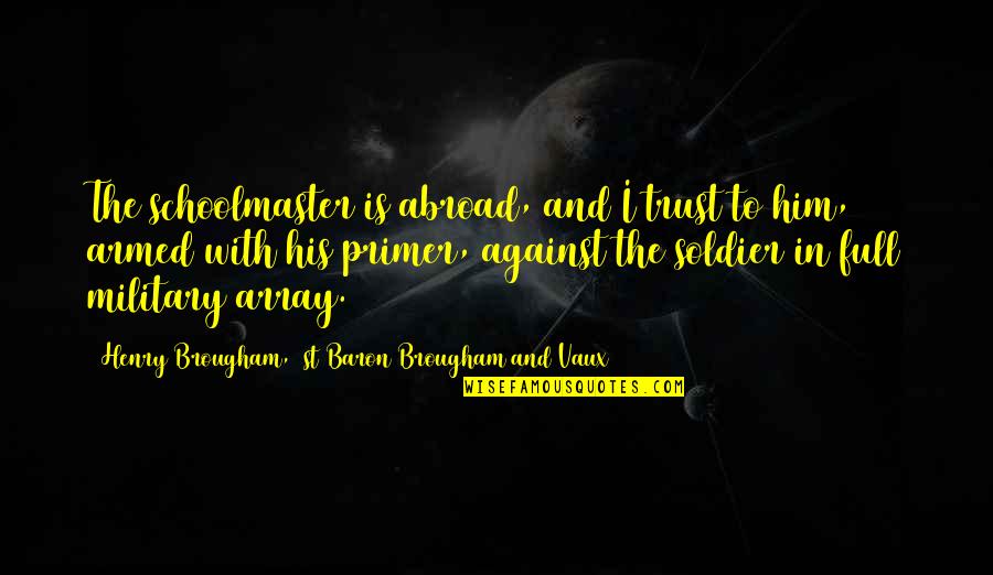 Ex Soldier Quotes By Henry Brougham, 1st Baron Brougham And Vaux: The schoolmaster is abroad, and I trust to