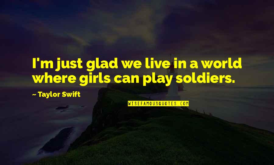 Ex Soldier Quotes By Taylor Swift: I'm just glad we live in a world