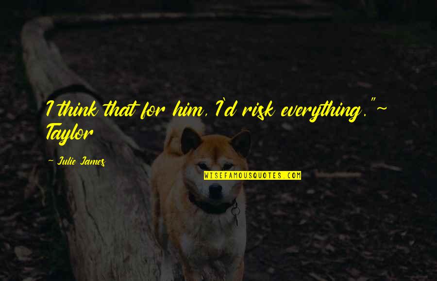 Ex Vriendin Quotes By Julie James: I think that for him, I'd risk everything."~ Ex Vriendin Quotes By Julie James: I think that for him, I'd risk everything."~