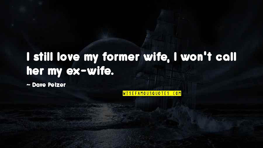 Ex Wife Quotes By Dave Pelzer: I still love my former wife, I won't