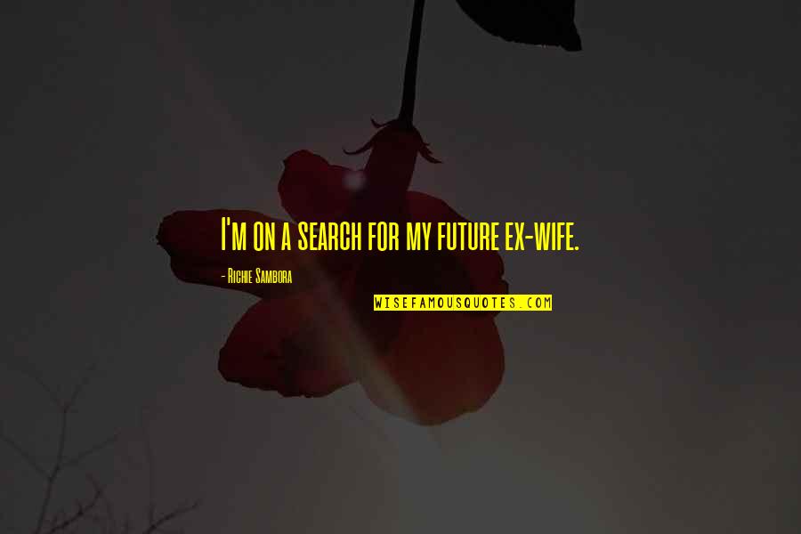 Ex Wife Quotes By Richie Sambora: I'm on a search for my future ex-wife.
