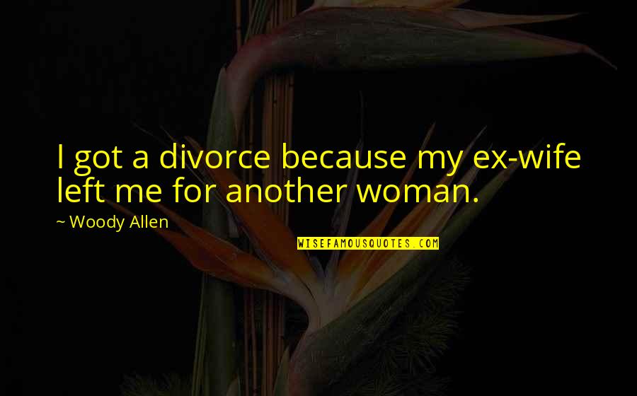 Ex Wife Quotes By Woody Allen: I got a divorce because my ex-wife left