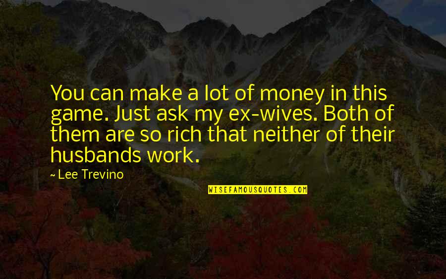 Ex Wives Quotes By Lee Trevino: You can make a lot of money in