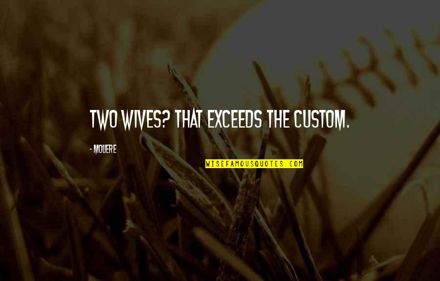 Ex Wives Quotes By Moliere: Two wives? That exceeds the custom.