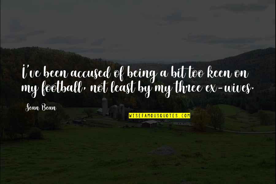 Ex Wives Quotes By Sean Bean: I've been accused of being a bit too