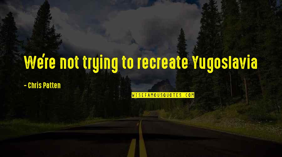 Ex Yugoslavia Quotes By Chris Patten: We're not trying to recreate Yugoslavia Ex Yugoslavia Quotes By Chris Patten: We're not trying to recreate Yugoslavia