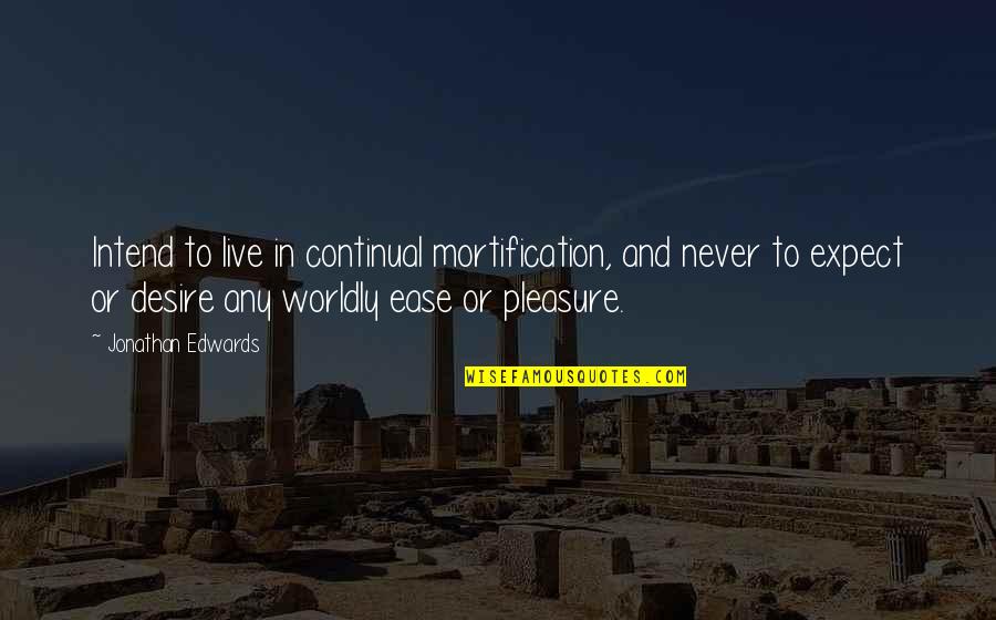 Exacerbada Significado Quotes By Jonathan Edwards: Intend to live in continual mortification, and never Exacerbada Significado Quotes By Jonathan Edwards: Intend to live in continual mortification, and never