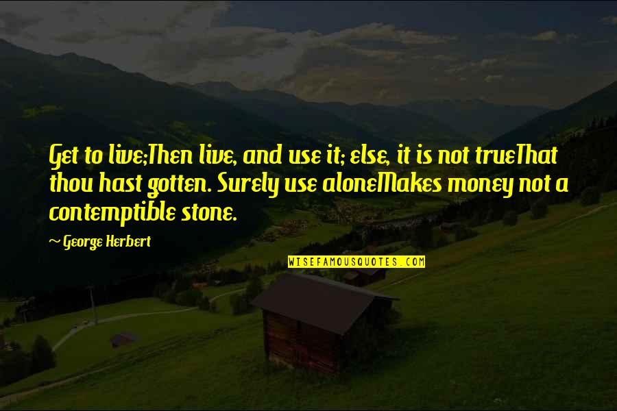 Exacerbada Sinonimos Quotes By George Herbert: Get to live;Then live, and use it; else,