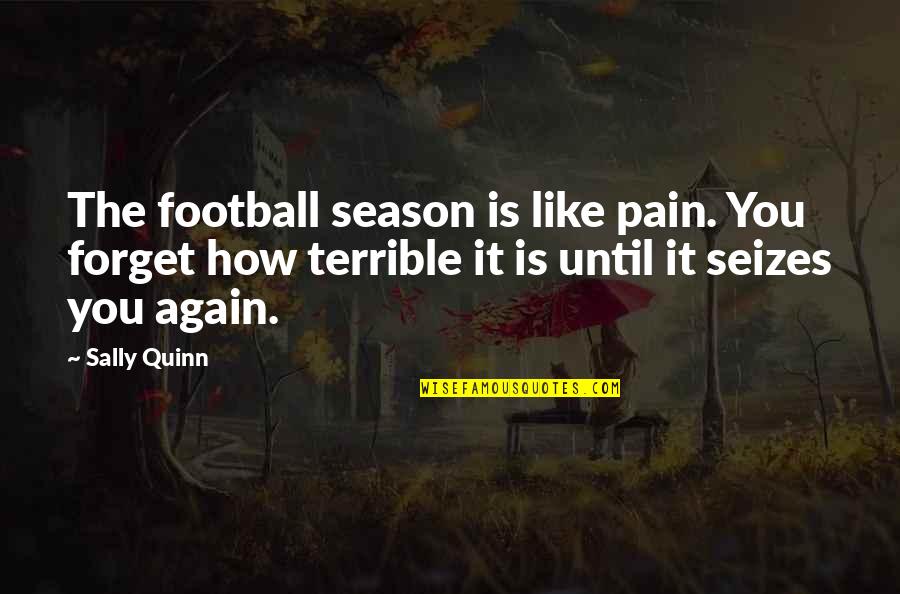 Exacerbated Thesaurus Quotes By Sally Quinn: The football season is like pain. You forget