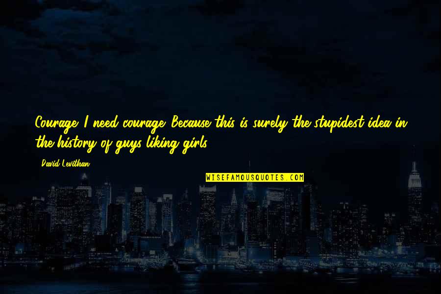 Exact Editions Quotes By David Levithan: Courage. I need courage. Because this is surely Exact Editions Quotes By David Levithan: Courage. I need courage. Because this is surely
