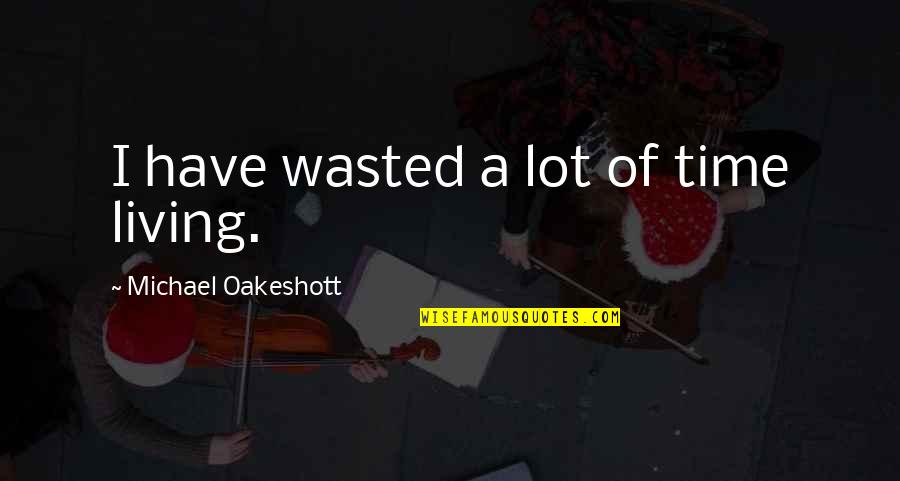 Exact Match Quotes By Michael Oakeshott: I have wasted a lot of time living.