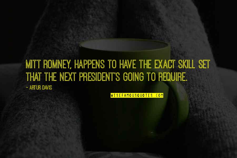 Exact Quotes By Artur Davis: Mitt Romney, happens to have the exact skill Exact Quotes By Artur Davis: Mitt Romney, happens to have the exact skill