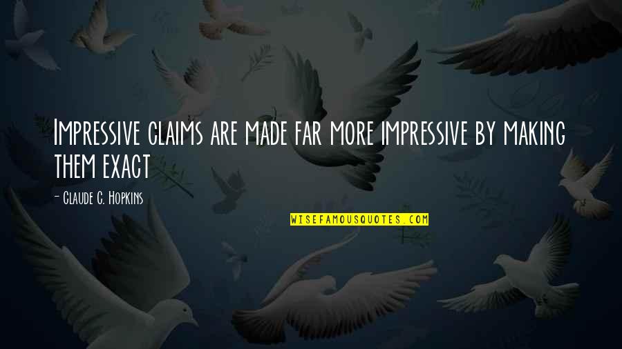 Exact Quotes By Claude C. Hopkins: Impressive claims are made far more impressive by