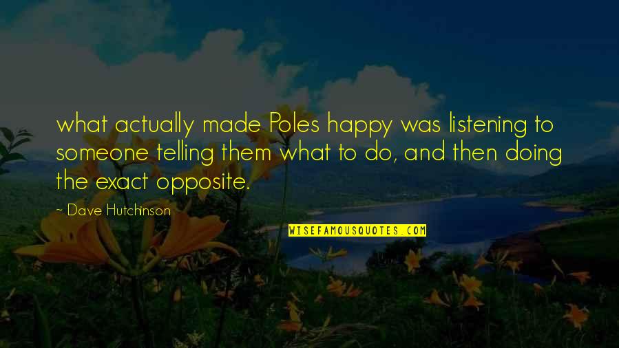 Exact Quotes By Dave Hutchinson: what actually made Poles happy was listening to Exact Quotes By Dave Hutchinson: what actually made Poles happy was listening to