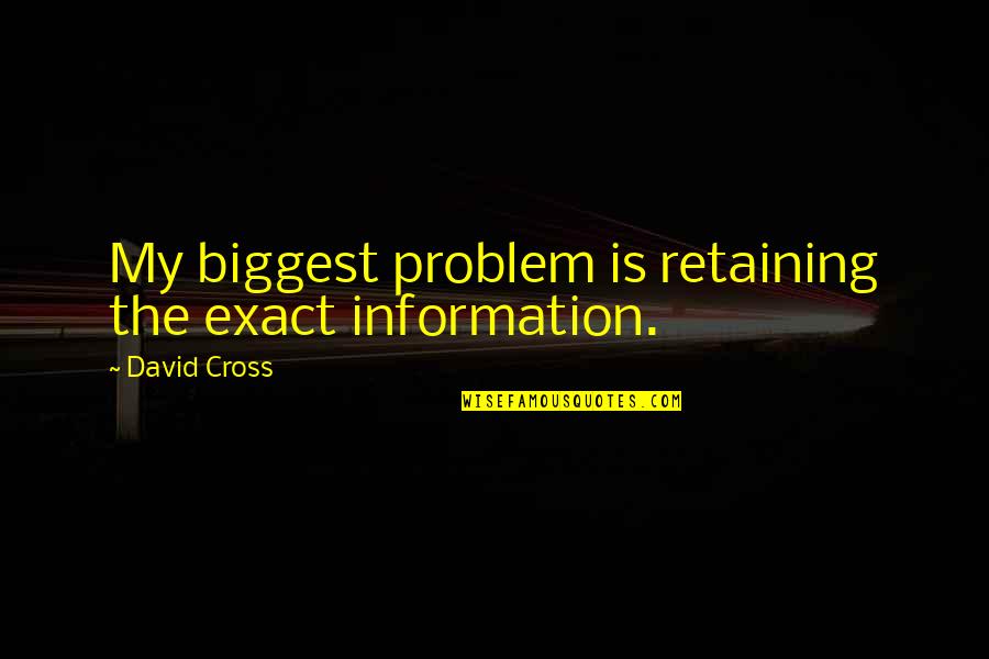 Exact Quotes By David Cross: My biggest problem is retaining the exact information. Exact Quotes By David Cross: My biggest problem is retaining the exact information.