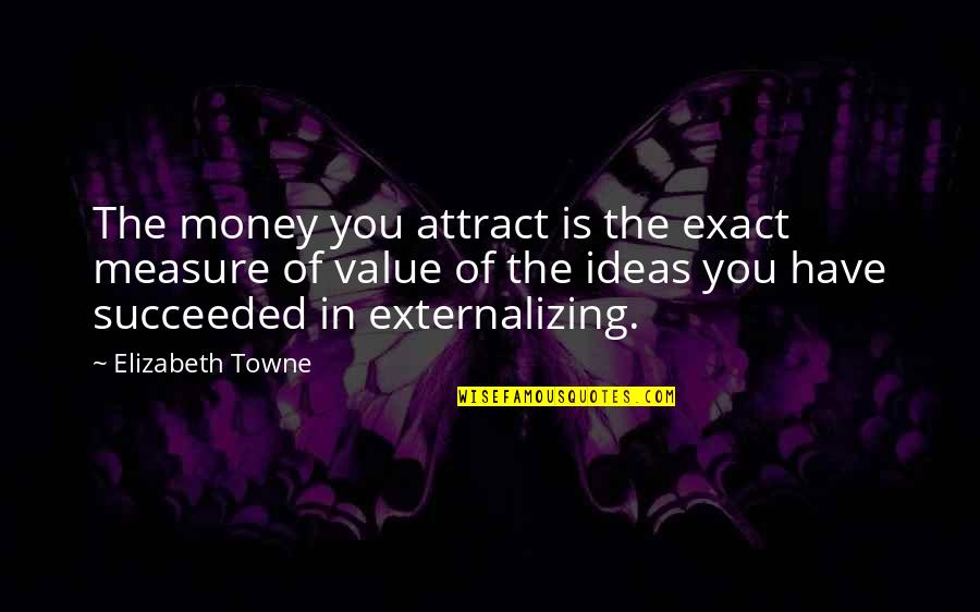 Exact Quotes By Elizabeth Towne: The money you attract is the exact measure