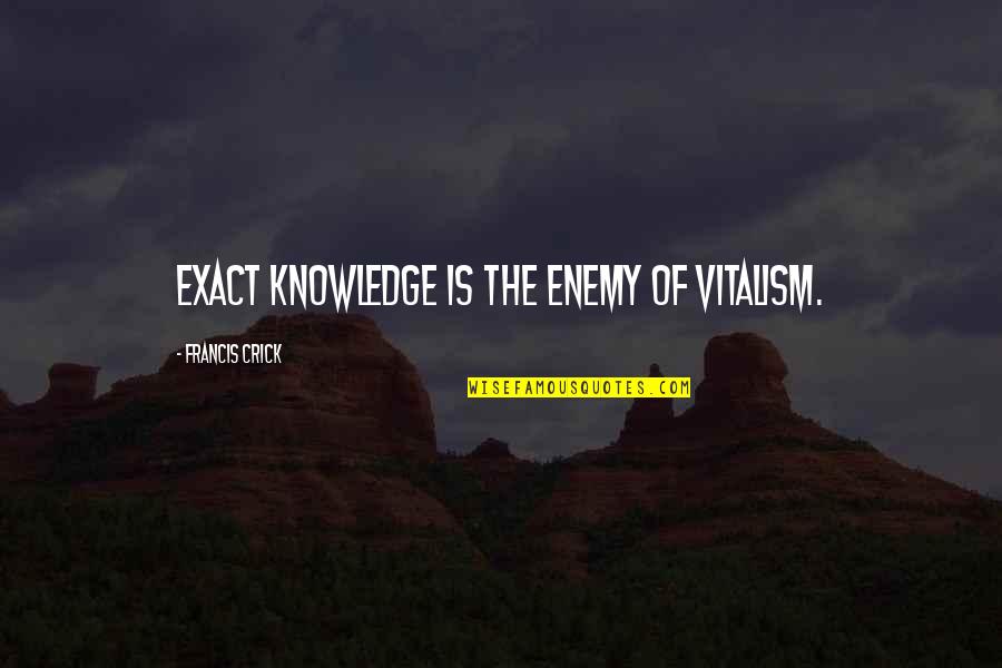 Exact Quotes By Francis Crick: Exact knowledge is the enemy of vitalism. Exact Quotes By Francis Crick: Exact knowledge is the enemy of vitalism.