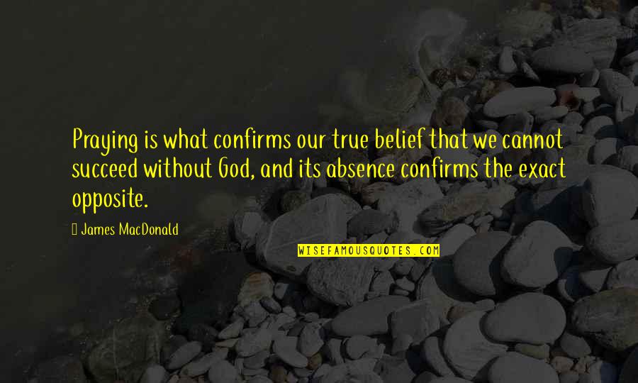 Exact Quotes By James MacDonald: Praying is what confirms our true belief that Exact Quotes By James MacDonald: Praying is what confirms our true belief that