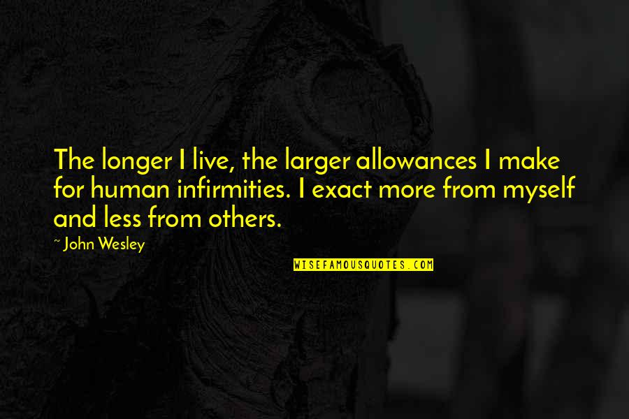 Exact Quotes By John Wesley: The longer I live, the larger allowances I Exact Quotes By John Wesley: The longer I live, the larger allowances I