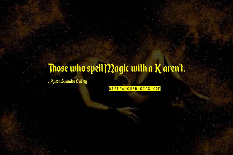 Exact Sciences Quote Quotes By Anton Szandor LaVey: Those who spell Magic with a K aren't. Exact Sciences Quote Quotes By Anton Szandor LaVey: Those who spell Magic with a K aren't.