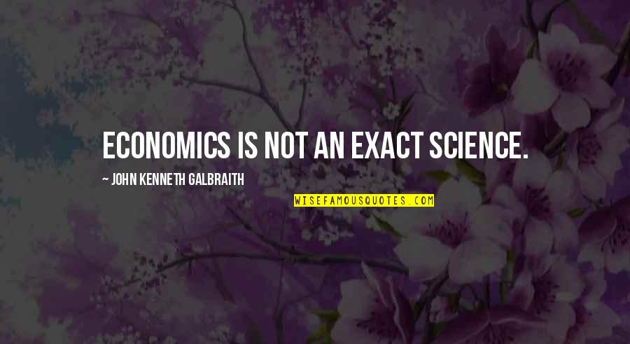 Exact Sciences Quotes By John Kenneth Galbraith: Economics is not an exact science.