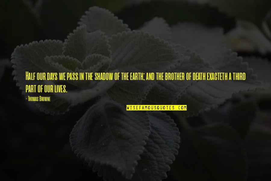 Exacteth Quotes By Thomas Browne: Half our days we pass in the shadow Exacteth Quotes By Thomas Browne: Half our days we pass in the shadow