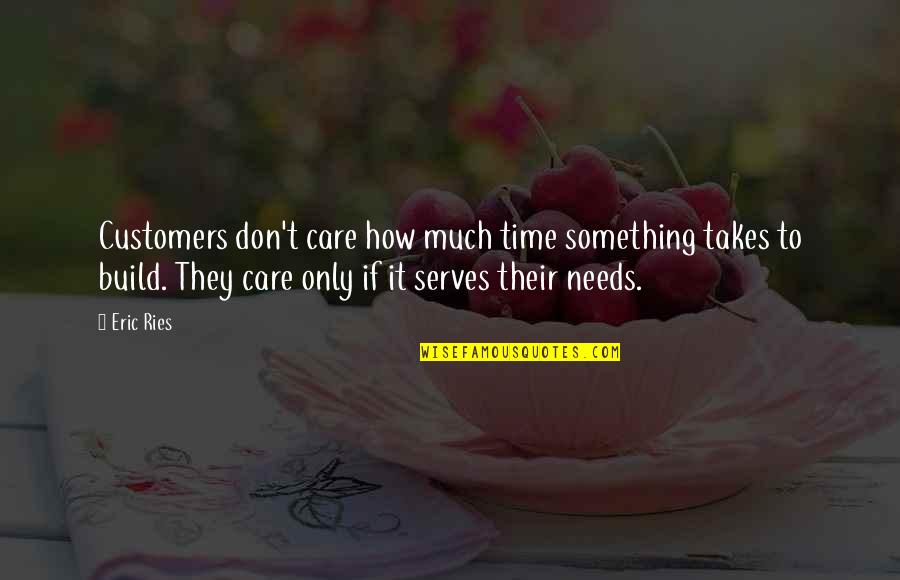 Exacting Synonym Quotes By Eric Ries: Customers don't care how much time something takes