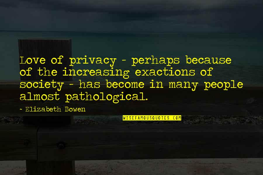 Exactions Quotes By Elizabeth Bowen: Love of privacy - perhaps because of the