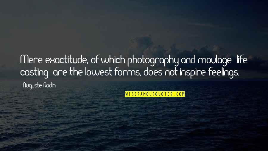 Exactitude Quotes By Auguste Rodin: Mere exactitude, of which photography and moulage [life