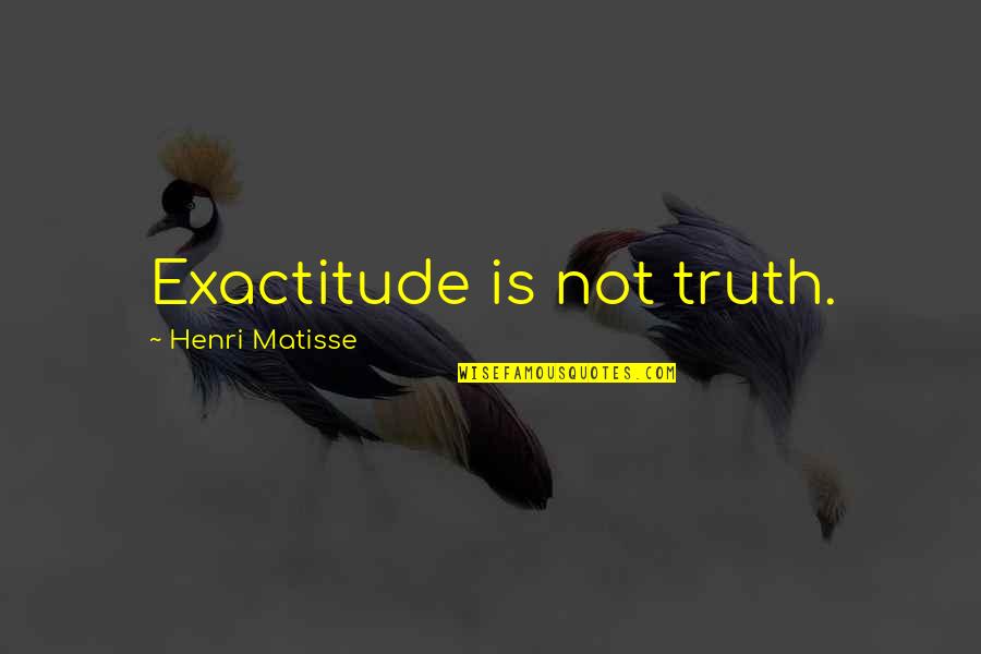 Exactitude Quotes By Henri Matisse: Exactitude is not truth.