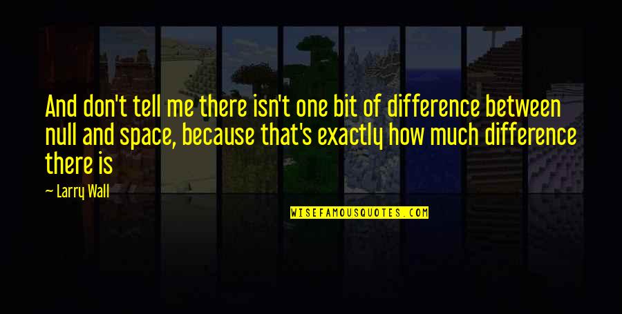 Exactly Me Quotes By Larry Wall: And don't tell me there isn't one bit Exactly Me Quotes By Larry Wall: And don't tell me there isn't one bit
