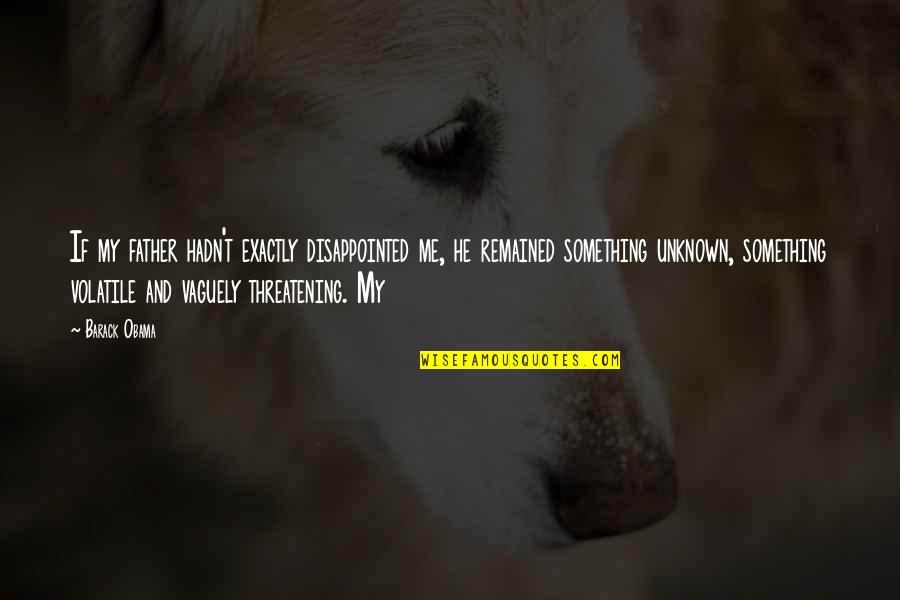 Exactly Quotes By Barack Obama: If my father hadn't exactly disappointed me, he