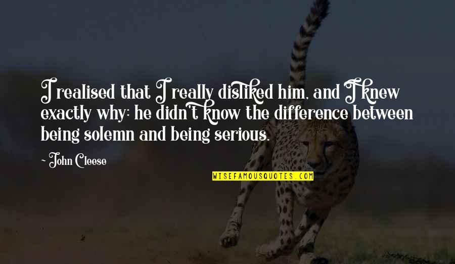 Exactly Quotes By John Cleese: I realised that I really disliked him, and